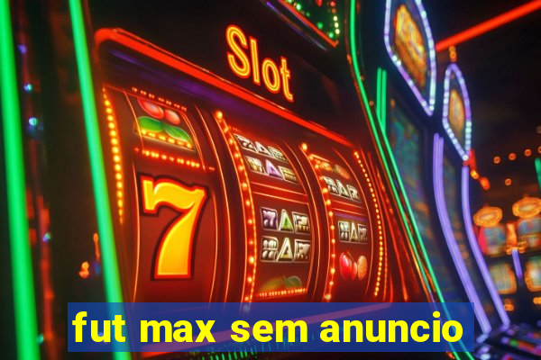 fut max sem anuncio